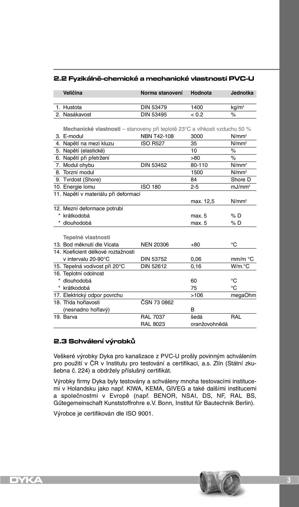 Napětí při přetržení >80 % 7. Modul ohybu DIN 53452 80-110 N/mm 2 8. Torzní modul 1500 N/mm 2 9. Tvrdost (Shore) 84 Shore D 10. Energie lomu ISO 180 2-5 mj/mm 2 11.