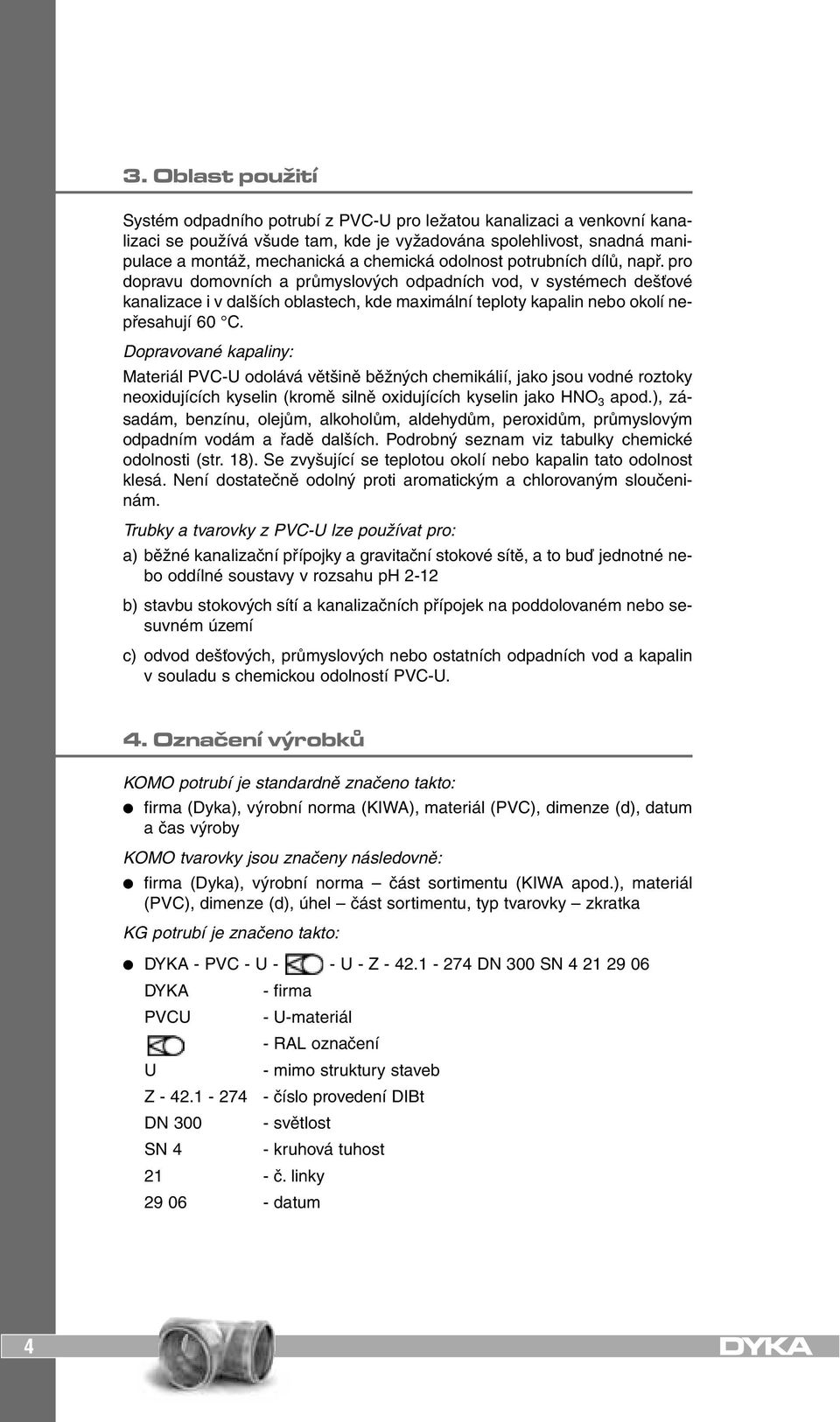 Dopravované kapaliny: Materiál PVC-U odolává většině běžných chemikálií, jako jsou vodné roztoky neoxidujících kyselin (kromě silně oxidujících kyselin jako HNO 3 apod.