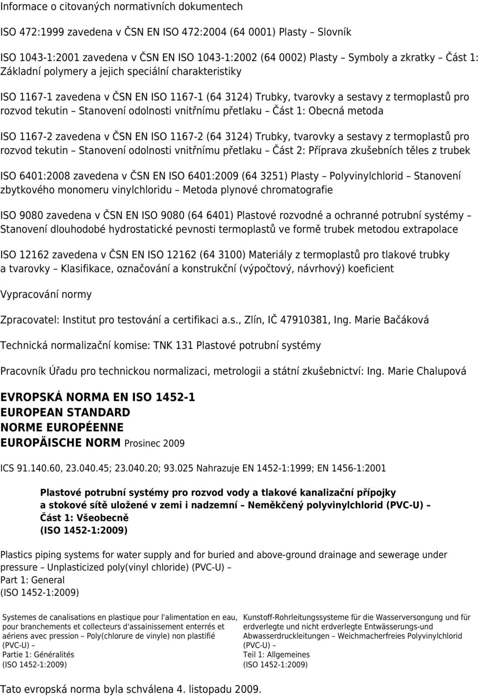 vnitřnímu přetlaku Část 1: Obecná metoda ISO 1167-2 zavedena v ČSN EN ISO 1167-2 (64 3124) Trubky, tvarovky a sestavy z termoplastů pro rozvod tekutin Stanovení odolnosti vnitřnímu přetlaku Část 2: