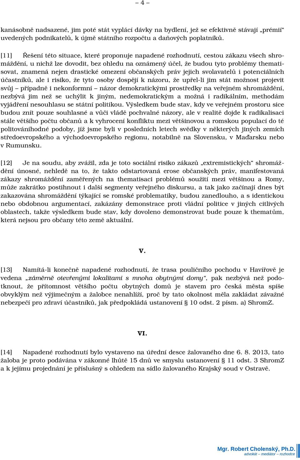 drastické omezení občanských práv jejich svolavatelů i potenciálních účastníků, ale i risiko, že tyto osoby dospějí k názoru, že upřel li jim stát možnost projevit svůj případně i nekonformní názor