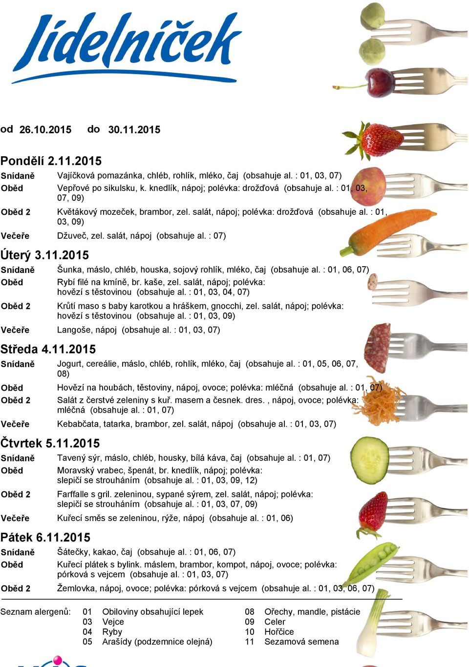 : 07) Šunka, máslo, chléb, houska, sojový rohlík, mléko, čaj (obsahuje al. :,, 07) Rybí filé na kmíně, br. kaše, zel. salát, nápoj; polévka: hovězí s těstovinou (obsahuje al.