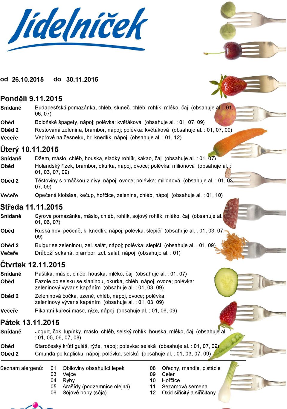 knedlík, nápoj (obsahuje al. :, ) Džem, máslo, chléb, houska, sladký rohlík, kakao, čaj (obsahuje al. :, 07) Holandský řízek, brambor, okurka, nápoj, ovoce; polévka: milionová (obsahuje al.