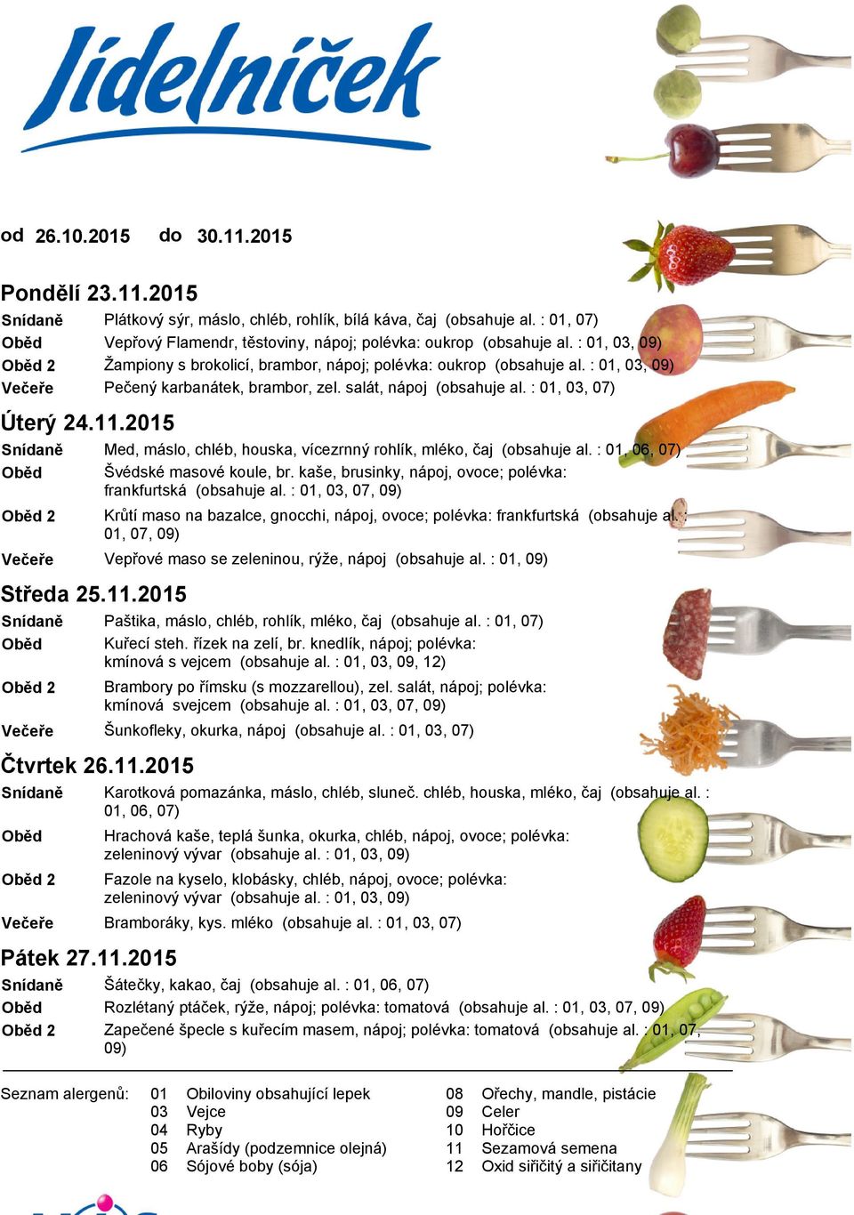 salát, nápoj (obsahuje al. :,, 07) Med, máslo, chléb, houska, vícezrnný rohlík, mléko, čaj (obsahuje al. :,, 07) Švédské masové koule, br.