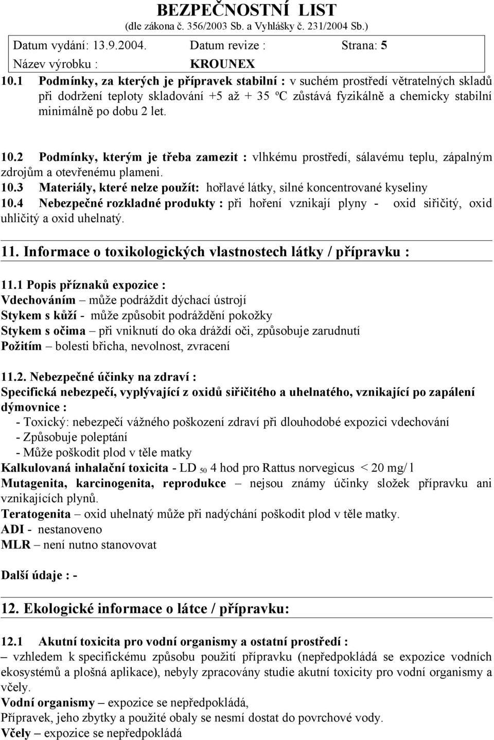 2 Podmínky, kterým je třeba zamezit : vlhkému prostředí, sálavému teplu, zápalným zdrojům a otevřenému plameni. 10.3 Materiály, které nelze použít: hořlavé látky, silné koncentrované kyseliny 10.