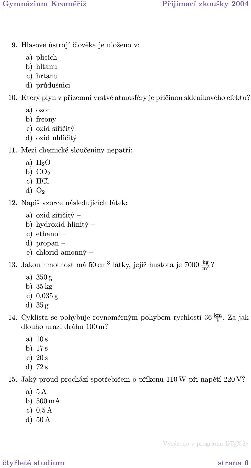 Napiš vzorce následujících látek: a) oxid siřičitý b) hydroxid hlinitý c) ethanol d) propan e) chlorid amonný 13. Jakou hmotnost má 50 cm 3 látky, jejíž hustota je 7000 kg m 3?