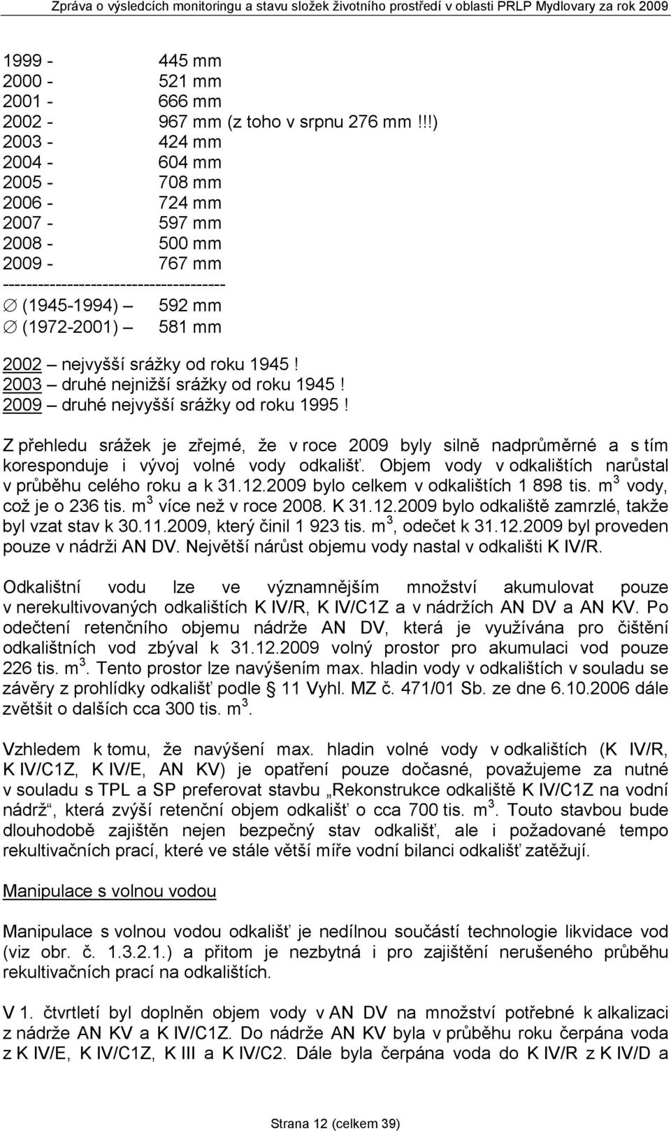 2003 druhé nejnižší srážky od roku 1945! 2009 druhé nejvyšší srážky od roku 1995! Z přehledu srážek je zřejmé, že v roce 2009 byly silně nadprůměrné a s tím koresponduje i vývoj volné vody odkališť.