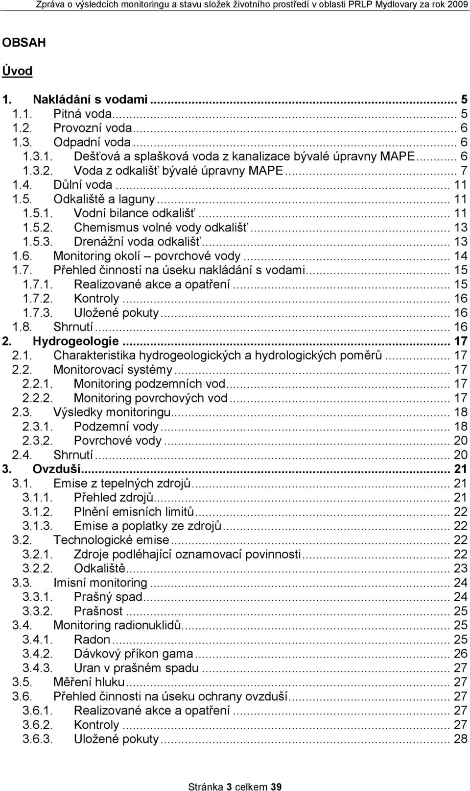 Monitoring okolí povrchové vody... 14 1.7. Přehled činností na úseku nakládání s vodami... 15 1.7.1. Realizované akce a opatření... 15 1.7.2. Kontroly... 16 1.7.3. Uložené pokuty... 16 1.8. Shrnutí.