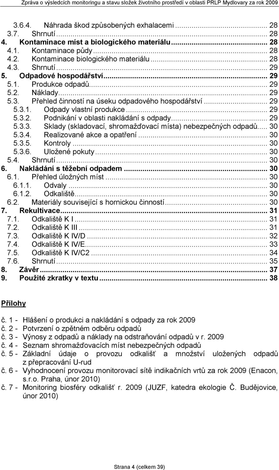 .. 29 5.3.3. Sklady (skladovací, shromažďovací místa) nebezpečných odpadů... 30 5.3.4. Realizované akce a opatření... 30 5.3.5. Kontroly... 30 5.3.6. Uložené pokuty... 30 5.4. Shrnutí... 30 6.