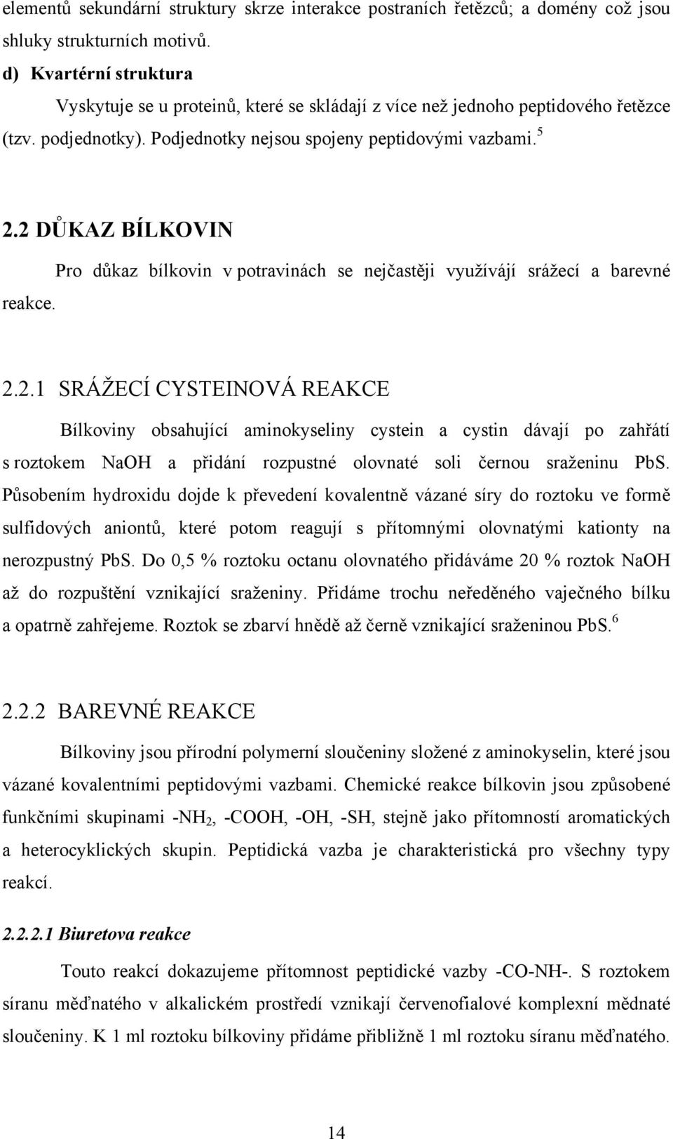 2 DŮKAZ BÍLKOVIN Pro důkaz bílkovin v potravinách se nejčastěji využívájí srážecí a barevné reakce. 2.2.1 SRÁŽECÍ CYSTEINOVÁ REAKCE Bílkoviny obsahující aminokyseliny cystein a cystin dávají po zahřátí s roztokem NaOH a přidání rozpustné olovnaté soli černou sraženinu PbS.