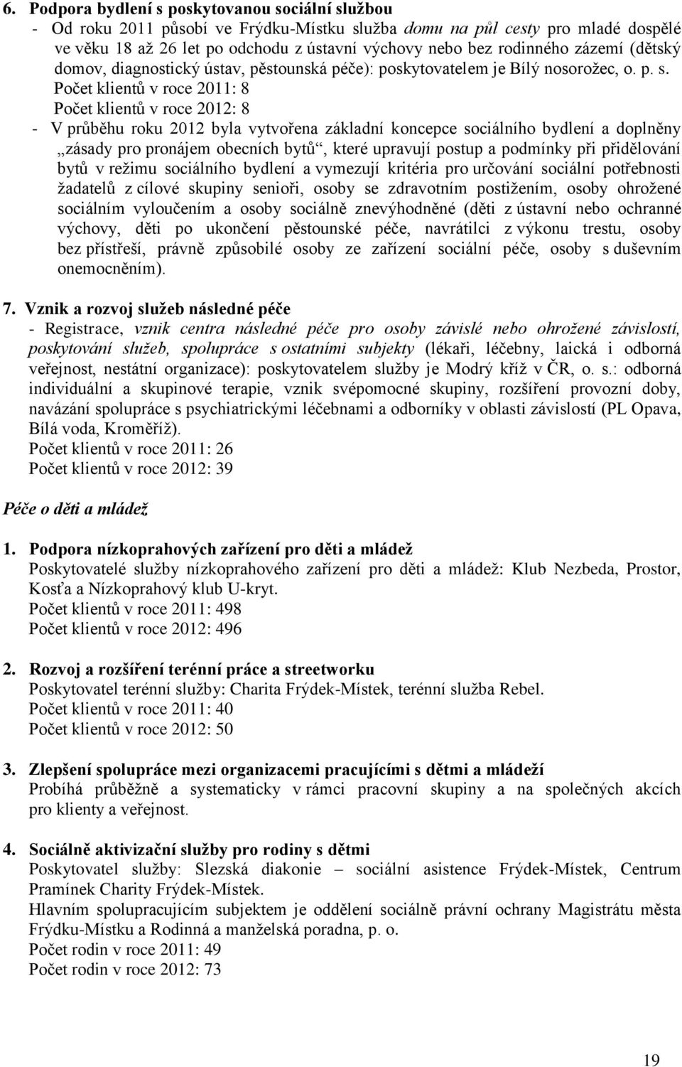 Počet klientů v roce 2011: 8 Počet klientů v roce 2012: 8 - V průběhu roku 2012 byla vytvořena základní koncepce sociálního bydlení a doplněny zásady pro pronájem obecních bytů, které upravují postup