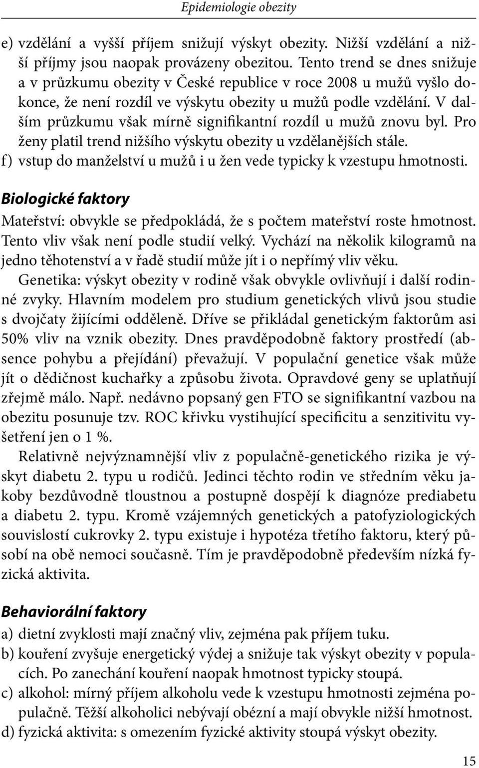 V dalším průzkumu však mírně signifikantní rozdíl u mužů znovu byl. Pro ženy platil trend nižšího výskytu obezity u vzdělanějších stále.