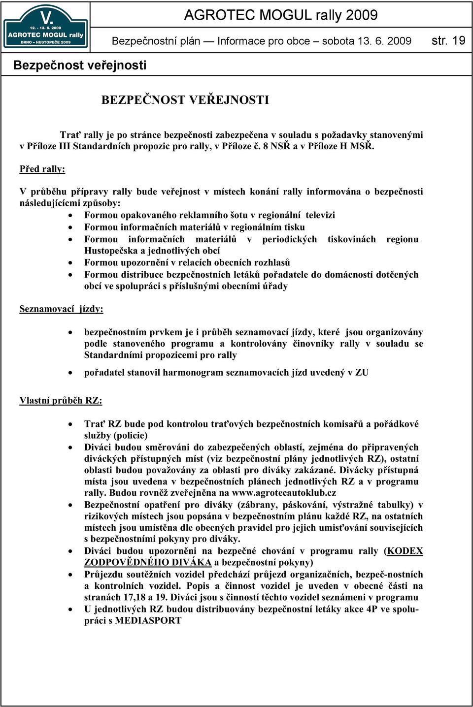 P ed rally: V pr b hu p ípravy rally bude ve ejnost v místech konání rally informována o bezpe nosti následujícícmi zp soby: Formou opakovaného reklamního šotu v regionální televizi Formou informa