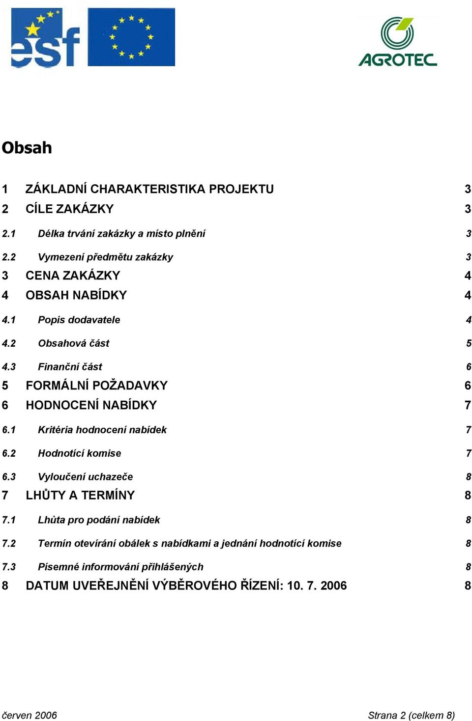 3 Finanční část 6 5 FORMÁLNÍ POŽADAVKY 6 6 HODNOCENÍ NABÍDKY 7 6.1 Kritéria hodnocení nabídek 7 6.2 Hodnotící komise 7 6.