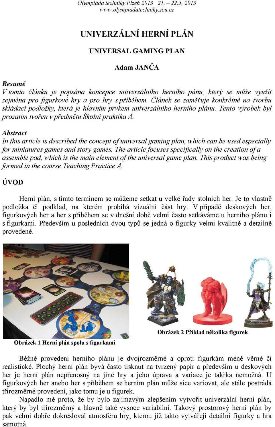 Abstract In this article is described the concept of universal gaming plan, which can be used especially for miniatures games and story games.