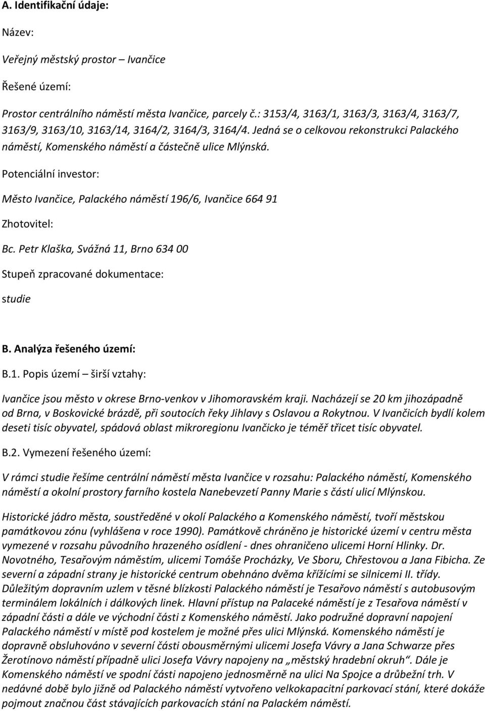 Potenciální investor: Město Ivančice, Palackého náměstí 196/6, Ivančice 664 91 Zhotovitel: Bc. Petr Klaška, Svážná 11, Brno 634 00 Stupeň zpracované dokumentace: studie B. Analýza řešeného území: B.1. Popis území širší vztahy: Ivančice jsou město v okrese Brno-venkov v Jihomoravském kraji.