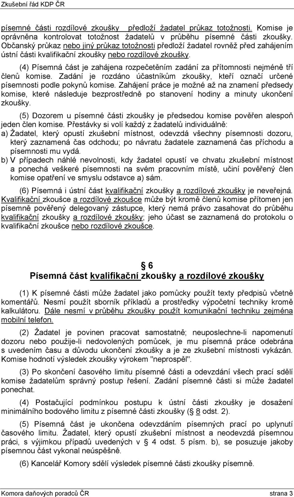 (4) Písemná část je zahájena rozpečetěním zadání za přítomnosti nejméně tří členů komise. Zadání je rozdáno účastníkům zkoušky, kteří označí určené písemnosti podle pokynů komise.