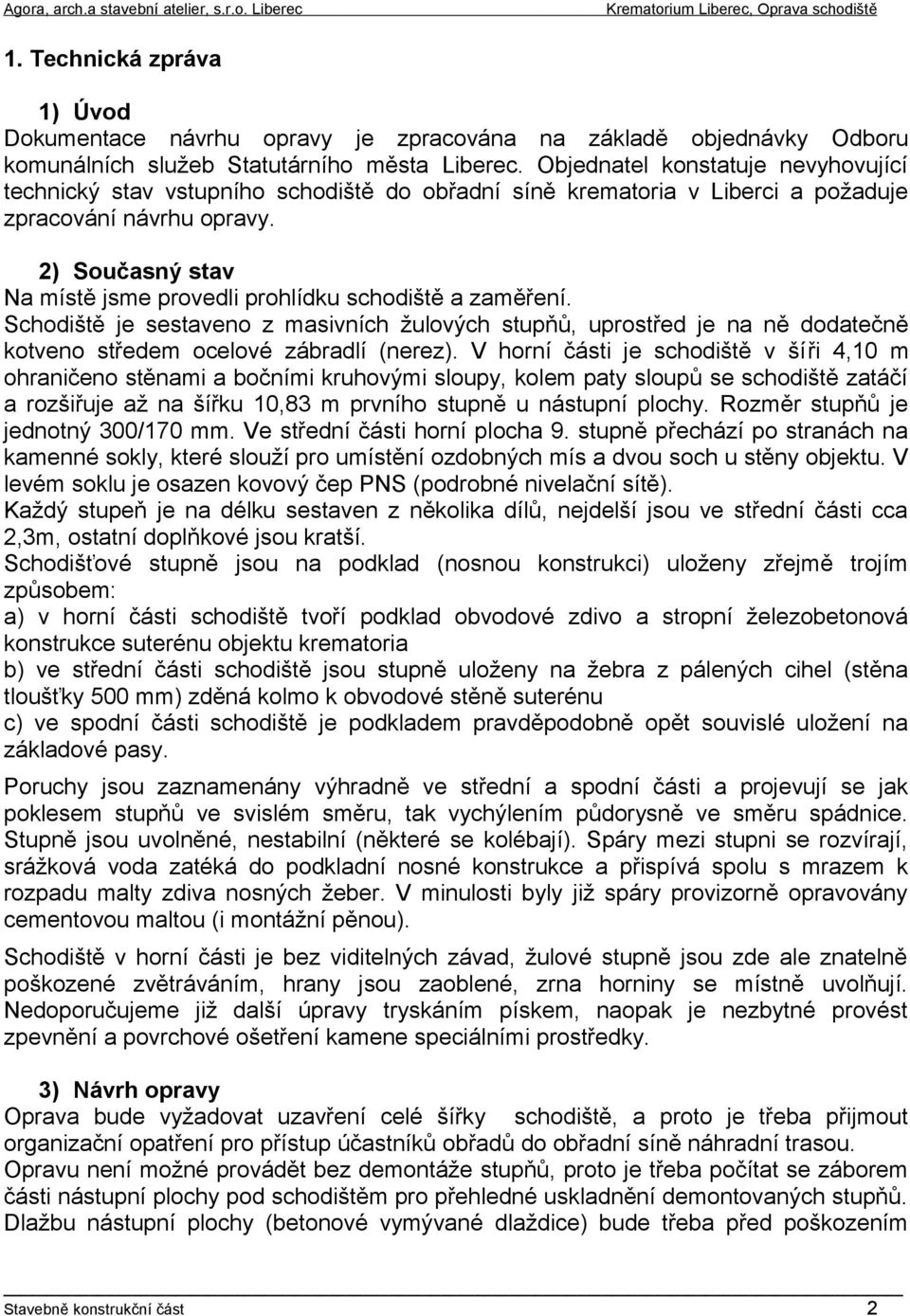 2) Současný stav Na místě jsme provedli prohlídku schodiště a zaměření. Schodiště je sestaveno z masivních žulových stupňů, uprostřed je na ně dodatečně kotveno středem ocelové zábradlí (nerez).