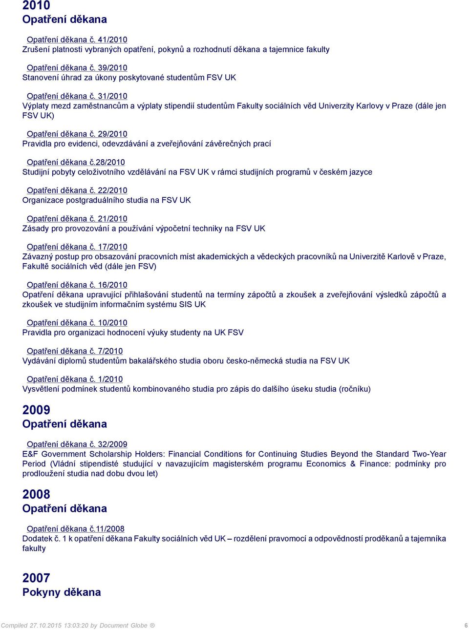 29/2010 Pravidla pro evidenci, odevzdávání a zveřejňování závěrečných prací č.28/2010 Studijní pobyty celoživotního vzdělávání na FSV UK v rámci studijních programů v českém jazyce č.