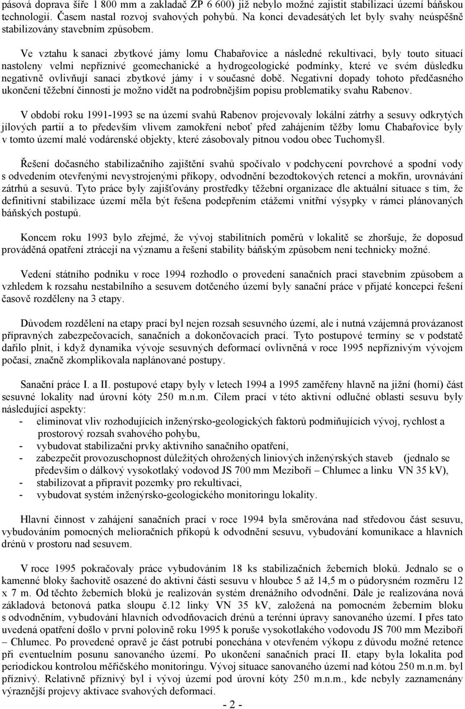 Ve vztahu k sanaci zbytkové jámy lomu Chabařovice a následné rekultivaci, byly touto situací nastoleny velmi nepříznivé geomechanické a hydrogeologické podmínky, které ve svém důsledku negativně