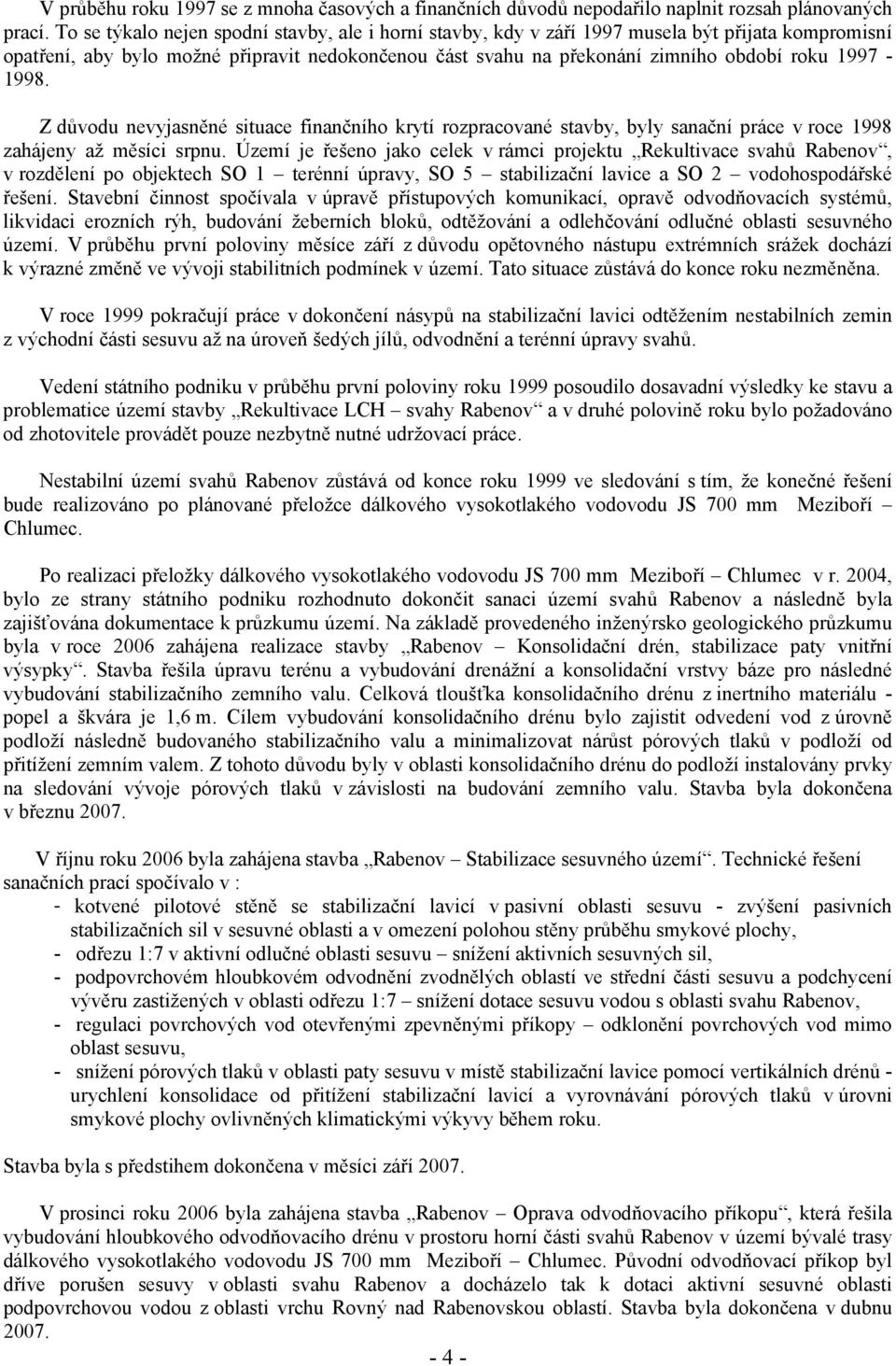 1997-1998. Z důvodu nevyjasněné situace finančního krytí rozpracované stavby, byly sanační práce v roce 1998 zahájeny až měsíci srpnu.