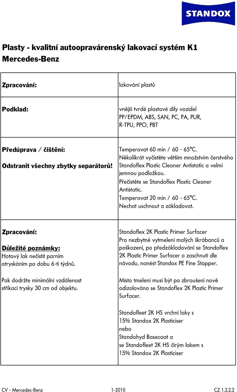 Přečistěte se Standoflex Plastic Cleaner Antistatic. Temperovat 20 min / 60-65 C. Nechat uschnout a základovat. Zpracování: Důležité poznámky: Hotový lak nečistit parním otryskáním po dobu 6-ti týdnů.