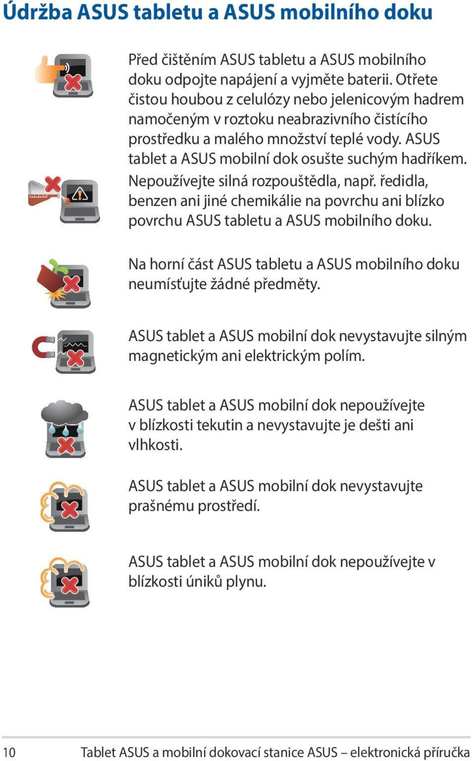 Nepoužívejte silná rozpouštědla, např. ředidla, benzen ani jiné chemikálie na povrchu ani blízko povrchu ASUS tabletu a ASUS mobilního doku.