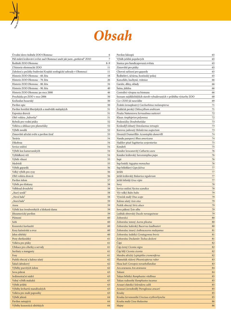 léta 40 Historie ZOO Olomouc po roce 2000 46 Procházka po ZOO v roce 2006 50 Kočkodan husarský 50 Pavilon opic 50 Pavilon hrošíků liberijských a medvědů malajských 51 Expozice dravců 51 Obří voliéra