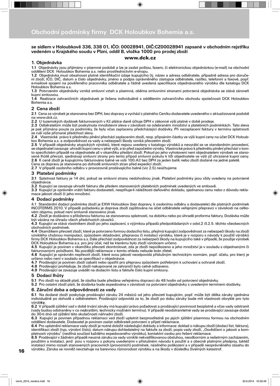 1 Objednávky jsou přijímány v písemné podobě a lze je zaslat poštou, faxem, či elektronickou objednávkou (e-mail) na obchodní oddělení DCK Holoubkov Bohemia a.s. nebo prostřednictvím e-shopu. 1.