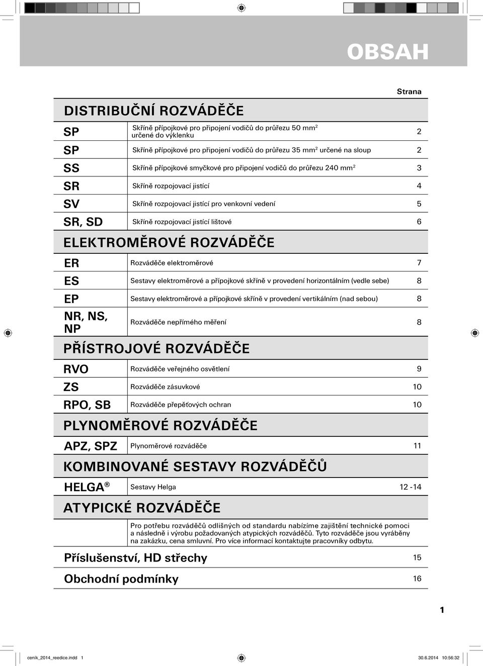 ELEKTROMĚROVÉ ROZVÁDĚČE ER Rozváděče elektroměrové 7 ES Sestavy elektroměrové a přípojkové skříně v provedení horizontálním (vedle sebe) 8 EP Sestavy elektroměrové a přípojkové skříně v provedení