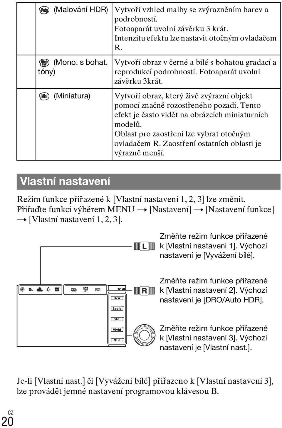 Tento efekt je často vidět na obrázcích miniaturních modelů. Oblast pro zaostření lze vybrat otočným ovladačem R. Zaostření ostatních oblastí je výrazně menší.