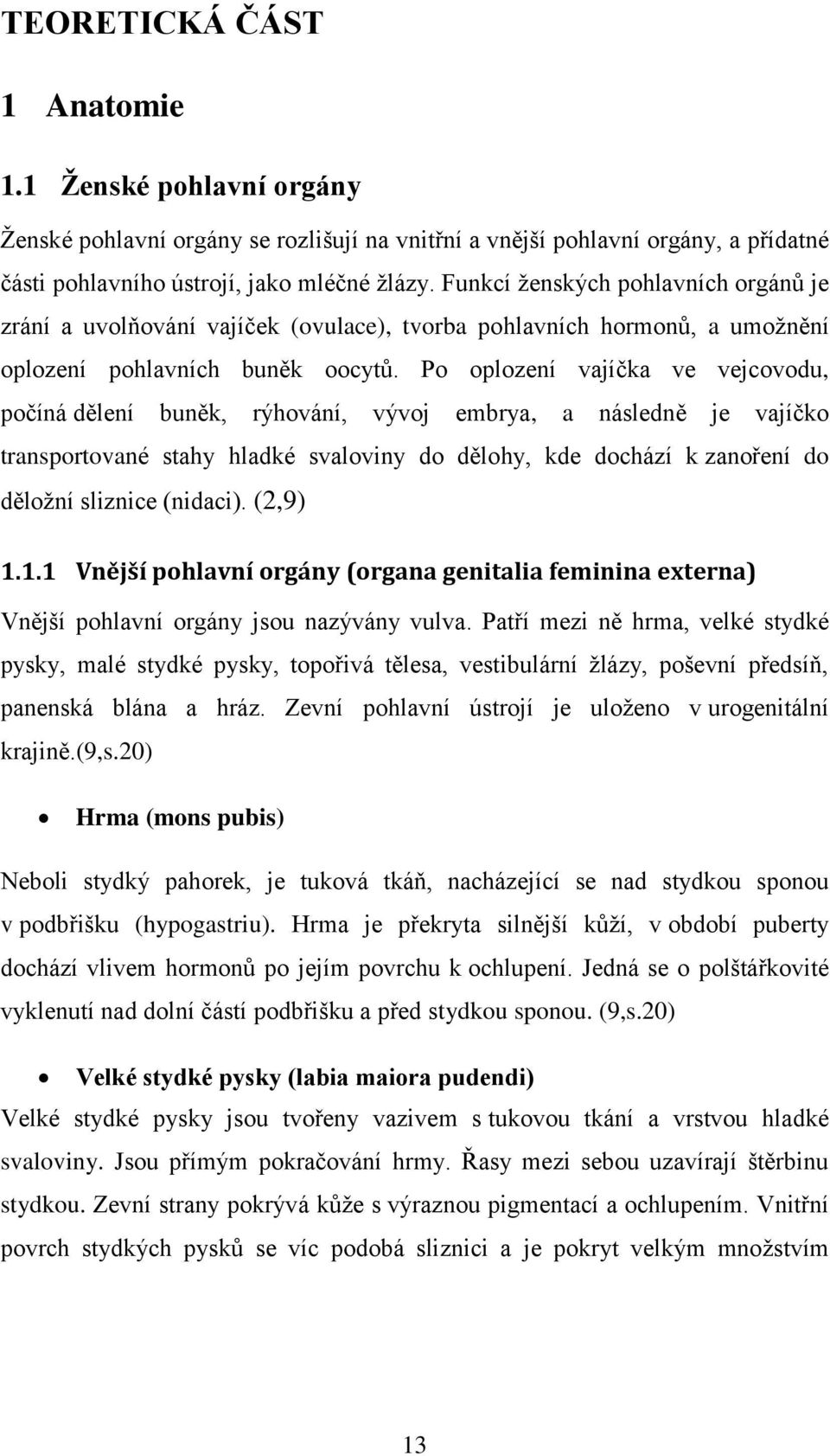 Po oplození vajíčka ve vejcovodu, počíná dělení buněk, rýhování, vývoj embrya, a následně je vajíčko transportované stahy hladké svaloviny do dělohy, kde dochází k zanoření do děložní sliznice