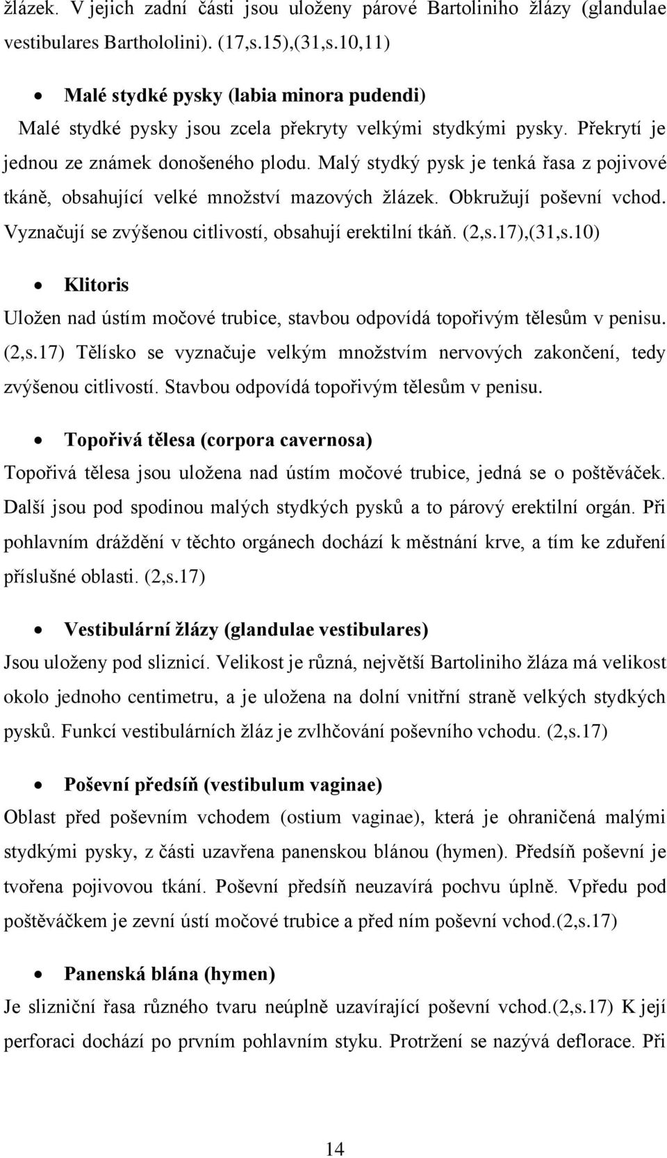 Malý stydký pysk je tenká řasa z pojivové tkáně, obsahující velké množství mazových žlázek. Obkružují poševní vchod. Vyznačují se zvýšenou citlivostí, obsahují erektilní tkáň. (2,s.17),(31,s.