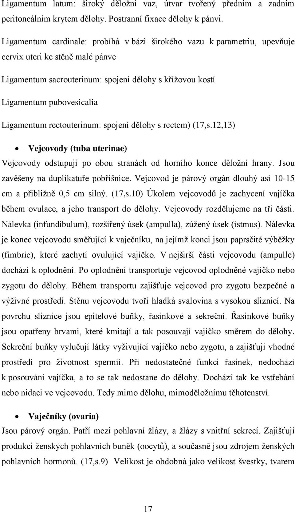 Ligamentum rectouterinum: spojení dělohy s rectem) (17,s.12,13) Vejcovody (tuba uterinae) Vejcovody odstupují po obou stranách od horního konce děložní hrany. Jsou zavěšeny na duplikatuře pobřišnice.