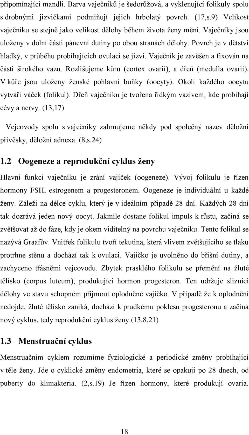 Povrch je v dětství hladký, v průběhu probíhajících ovulací se jizví. Vaječník je zavěšen a fixován na části širokého vazu. Rozlišujeme kůru (cortex ovarií), a dřeň (medulla ovarií).