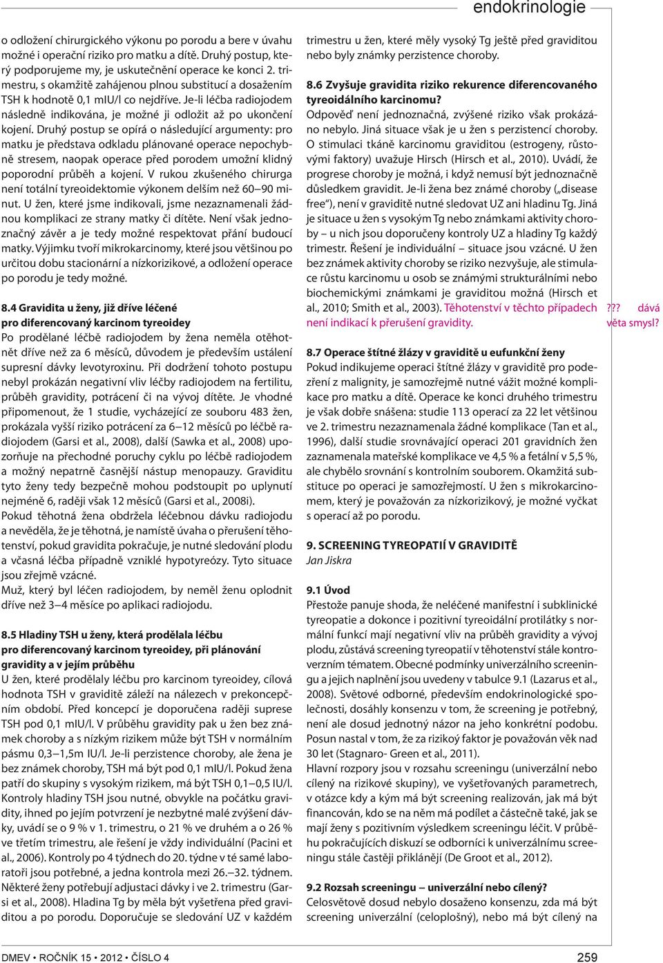 Druhý postup se opírá o následující argumenty: pro matku je představa odkladu plánované operace nepochybně stresem, naopak operace před porodem umožní klidný poporodní průběh a kojení.