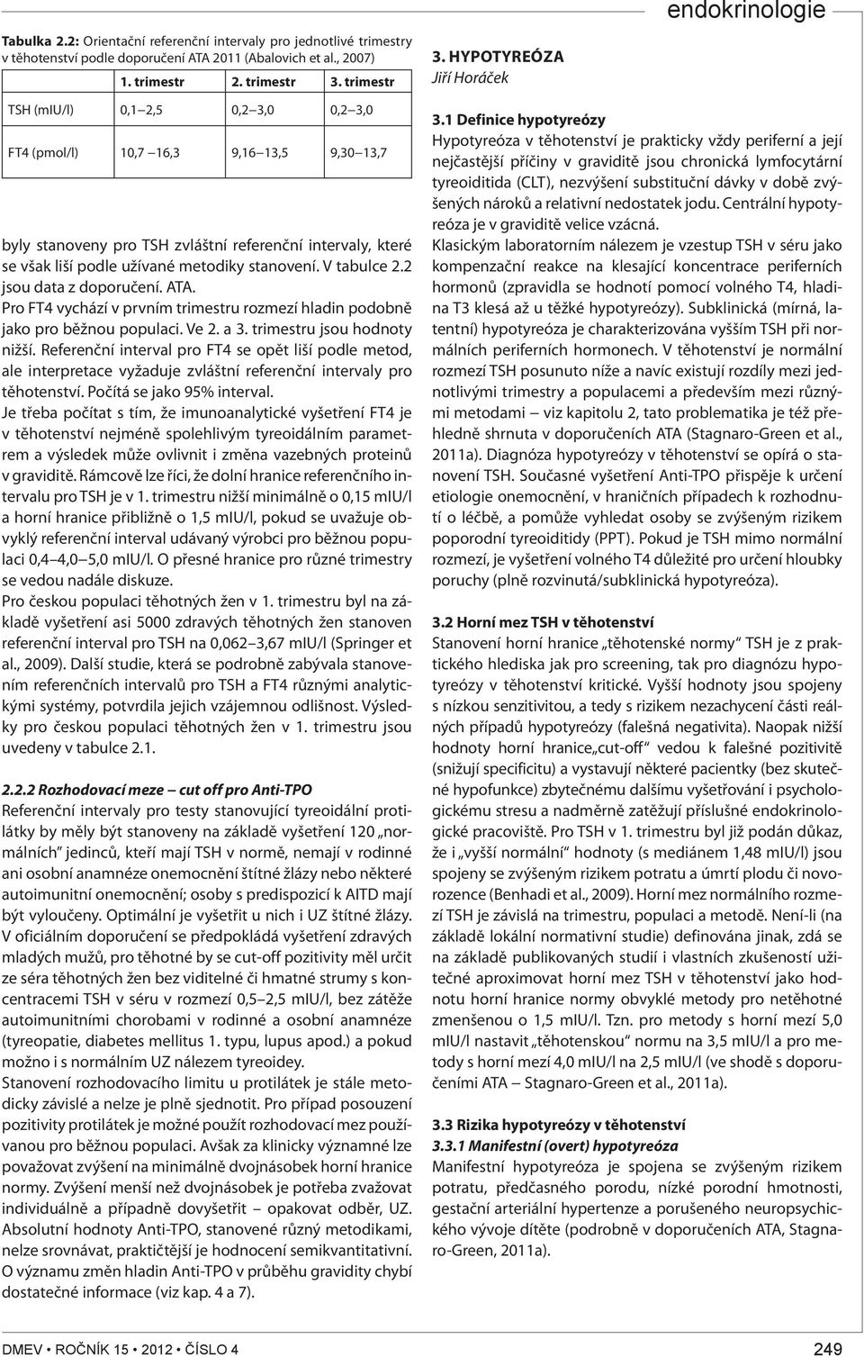 HYPOTYREÓZA Jiří Horáček endokrinologie TSH (miu/l) 0,1 2,5 0,2 3,0 0,2 3,0 FT4 (pmol/l) 10,7 16,3 9,16 13,5 9,30 13,7 byly stanoveny pro TSH zvláštní referenční intervaly, které se však liší podle