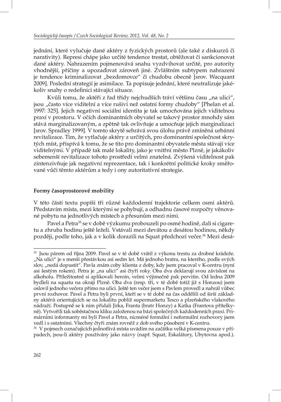 Zvláštním subtypem nahrazení je tendence kriminalizovat bezdomovce či chudobu obecně [srov. Wacquant 2009]. Poslední strategií je asimilace.