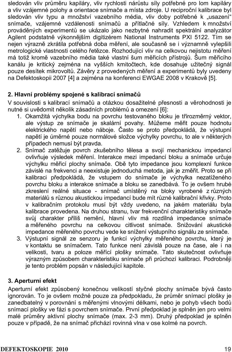 Vzhledem k množství provád ných experiment se ukázalo jako nezbytné nahradit spektrální analyzátor Agilent podstatn výkonn jším digitizérem National Instruments PXI 5122.