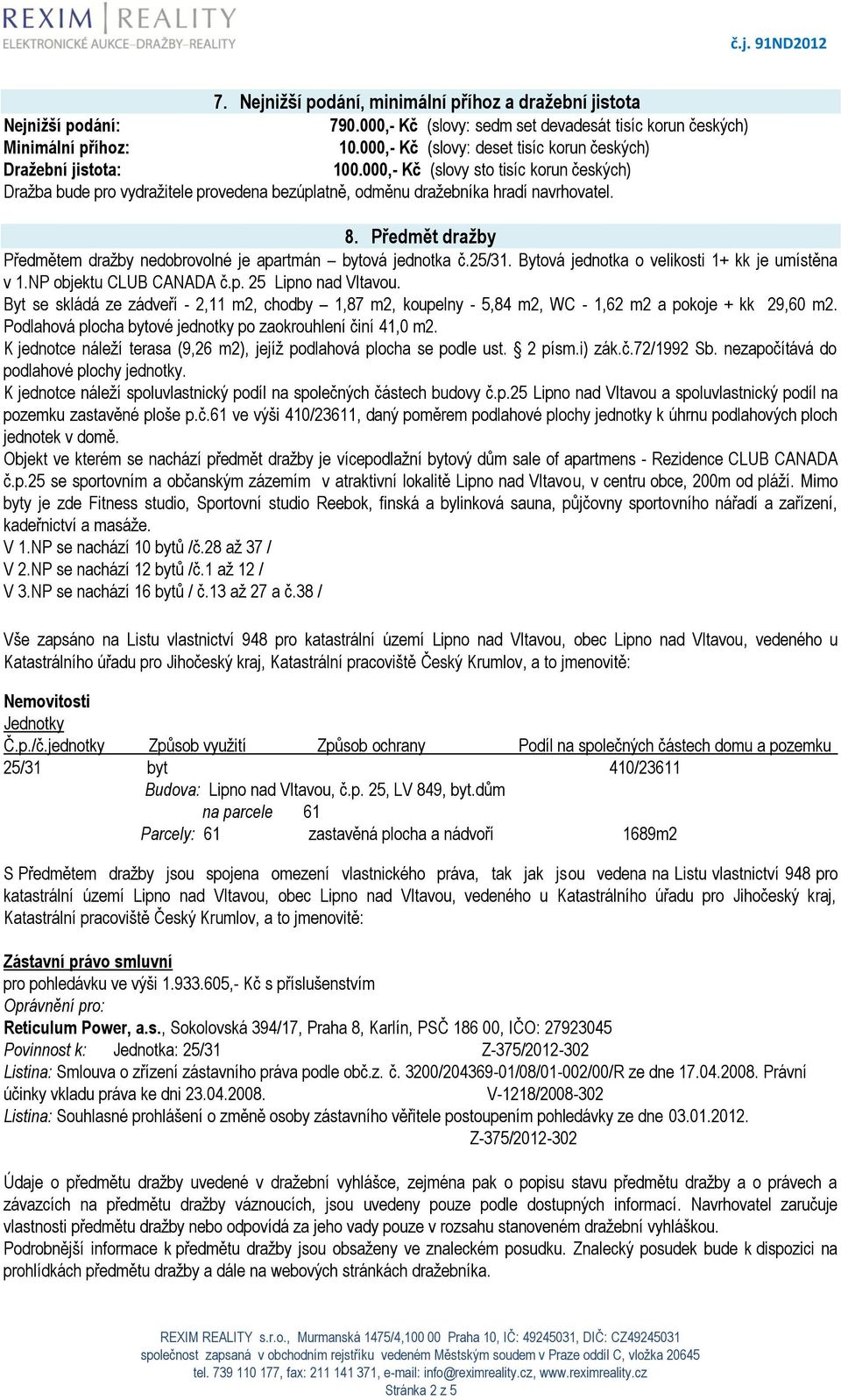 Předmět dražby Předmětem dražby nedobrovolné je apartmán bytová jednotka č.25/31. Bytová jednotka o velikosti 1+ kk je umístěna v 1.NP objektu CLUB CANADA č.p. 25 Lipno nad Vltavou.