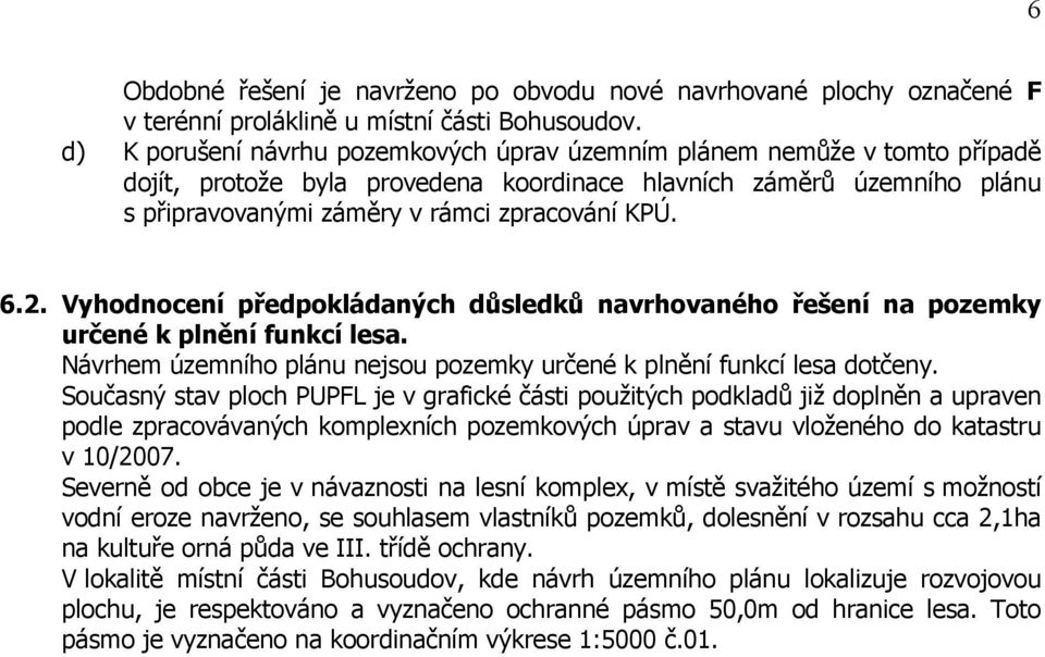 2. Vyhodnocení předpokládaných důsledků navrhovaného řešení na pozemky určené k plnění funkcí lesa. Návrhem územního plánu nejsou pozemky určené k plnění funkcí lesa dotčeny.