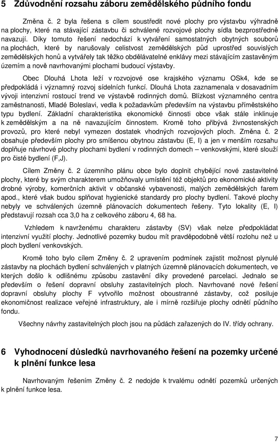 Díky tomuto řešení nedochází k vytváření samostatných obytných souborů na plochách, které by narušovaly celistvost zemědělských půd uprostřed souvislých zemědělských honů a vytvářely tak těžko