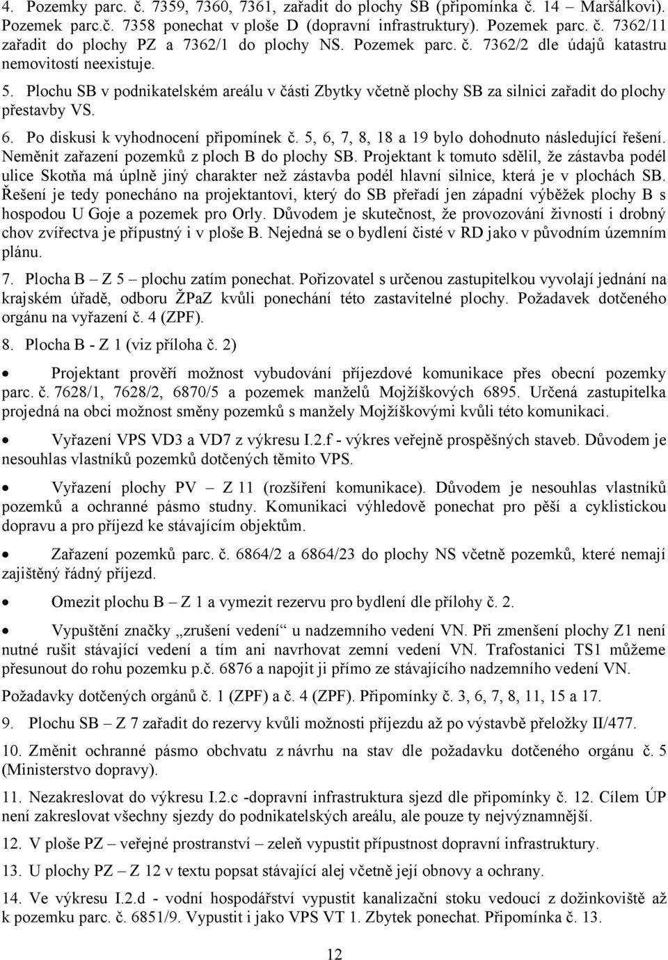 Po diskusi k vyhodnocení připomínek č. 5, 6, 7, 8, 18 a 19 bylo dohodnuto následující řešení. Neměnit zařazení pozemků z ploch B do plochy SB.