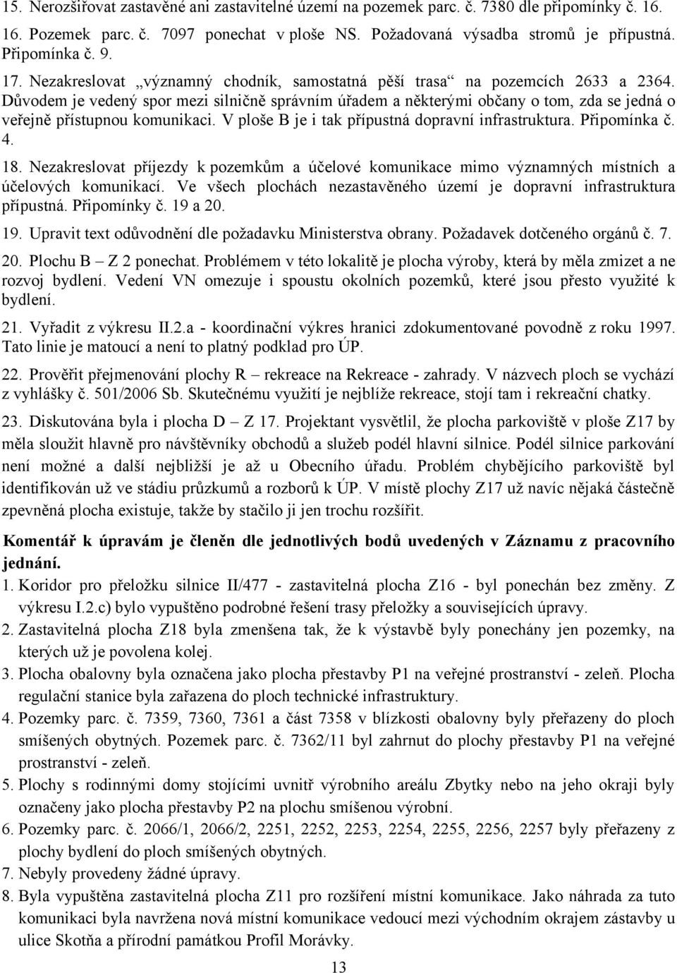 Důvodem je vedený spor mezi silničně správním úřadem a některými občany o tom, zda se jedná o veřejně přístupnou komunikaci. V ploše B je i tak přípustná dopravní infrastruktura. Připomínka č. 4. 18.