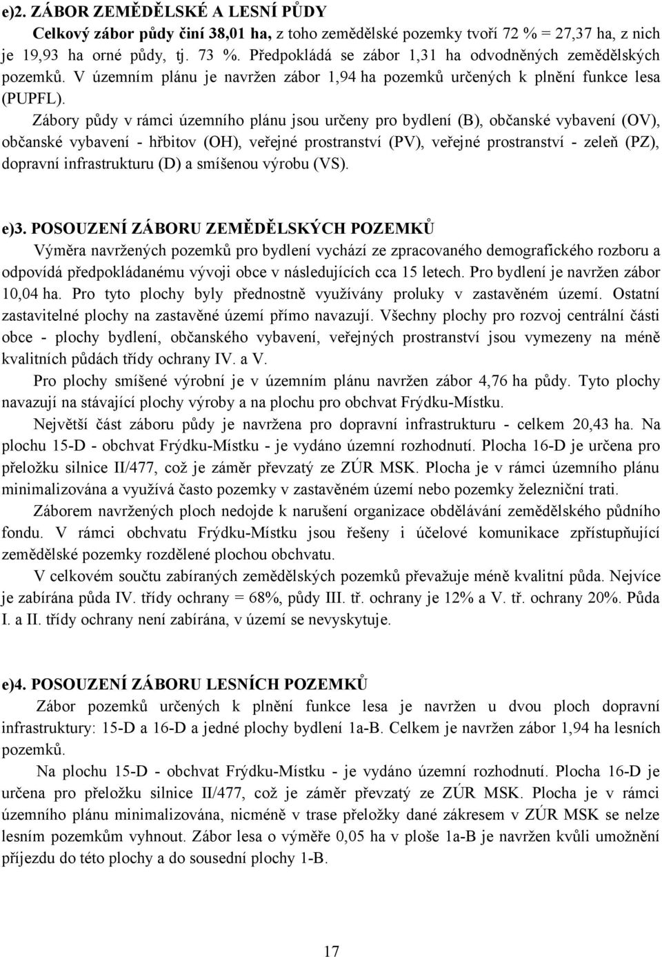 Zábory půdy v rámci územního plánu jsou určeny pro bydlení (B), občanské vybavení (OV), občanské vybavení - hřbitov (OH), veřejné prostranství (PV), veřejné prostranství - zeleň (PZ), dopravní