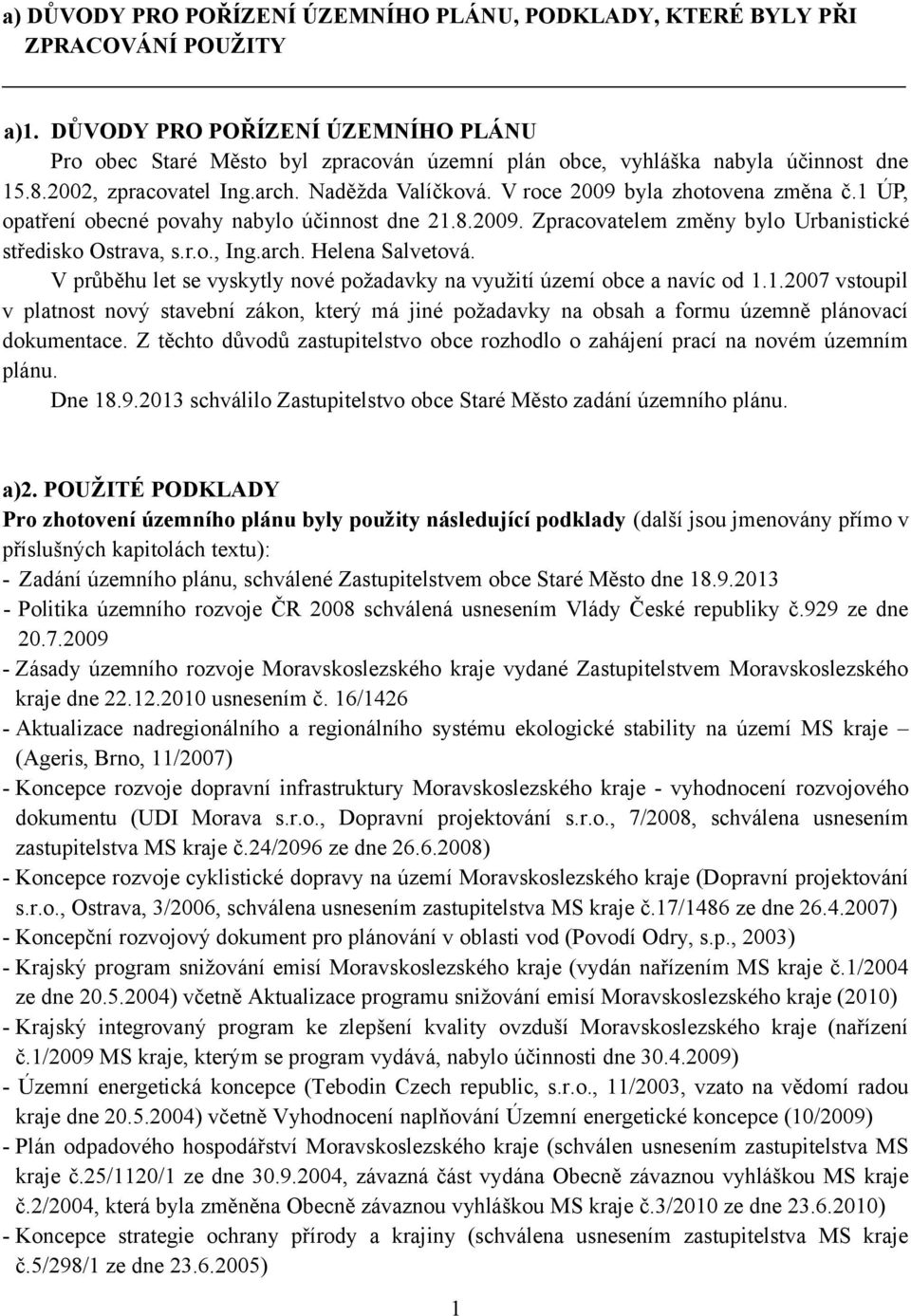 V roce 2009 byla zhotovena změna č.1 ÚP, opatření obecné povahy nabylo účinnost dne 21.8.2009. Zpracovatelem změny bylo Urbanistické středisko Ostrava, s.r.o., Ing.arch. Helena Salvetová.