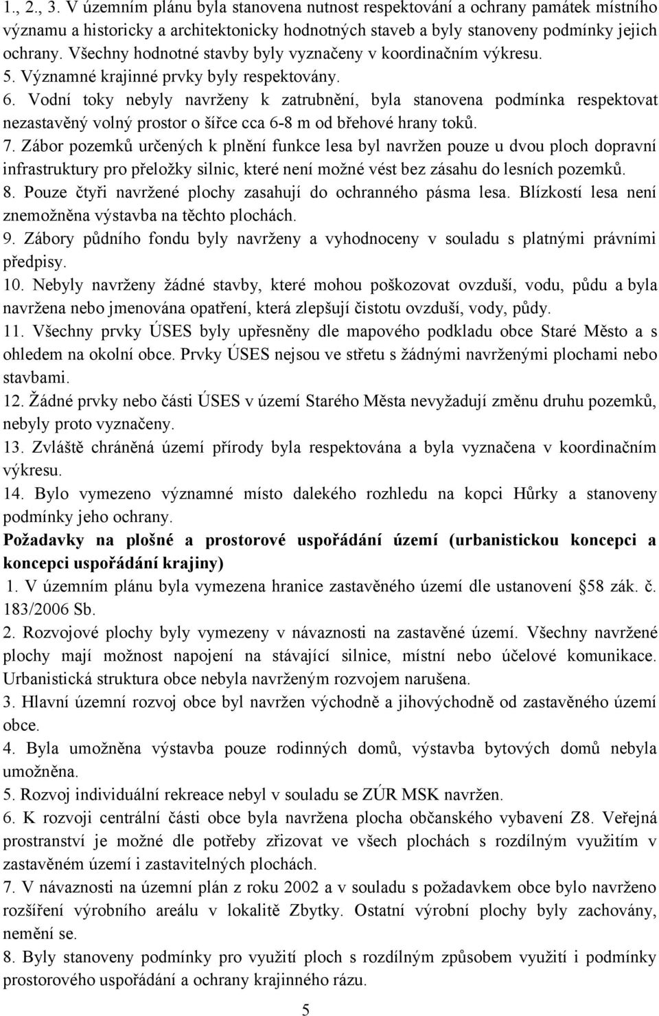 Vodní toky nebyly navrženy k zatrubnění, byla stanovena podmínka respektovat nezastavěný volný prostor o šířce cca 6-8 m od břehové hrany toků. 7.