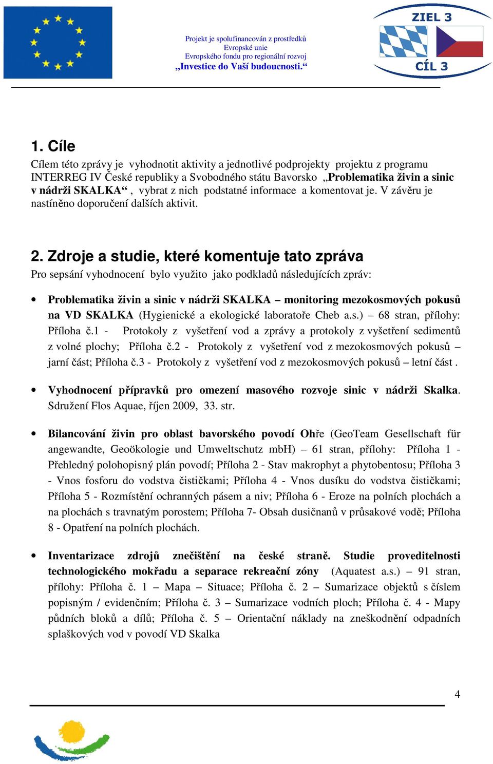 Zdroje a studie, které komentuje tato zpráva Pro sepsání vyhodnocení bylo využito jako podkladů následujících zpráv: Problematika živin a sinic v nádrži SKALKA monitoring mezokosmových pokusů na VD