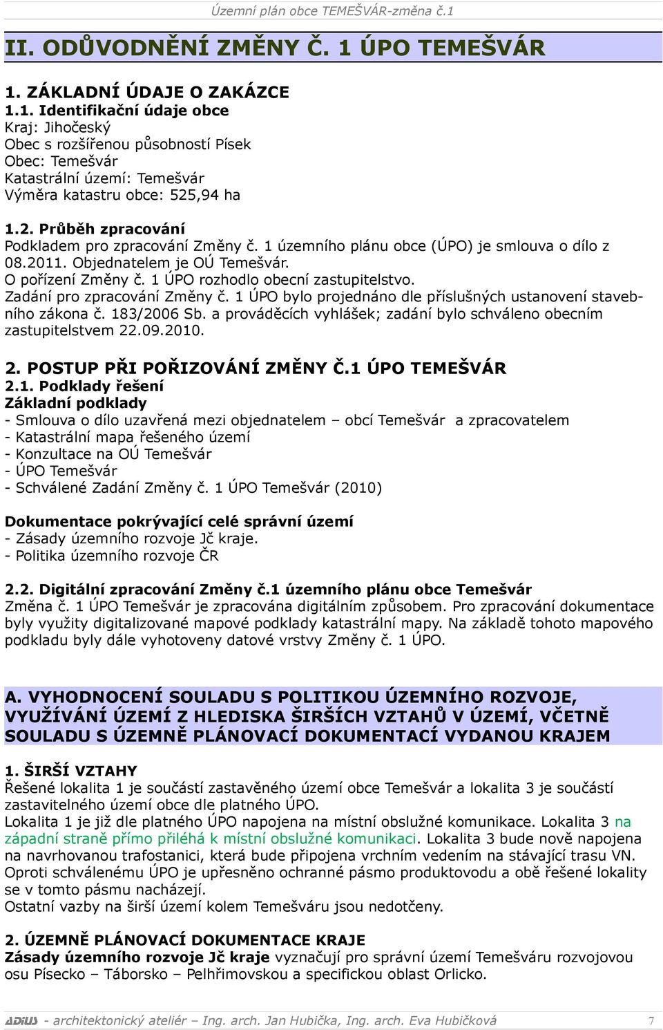 Zadání pro zpracování Změny č. 1 ÚPO bylo projednáno dle příslušných ustanovení stavebního zákona č. 183/2006 Sb. a prováděcích vyhlášek; zadání bylo schváleno obecním zastupitelstvem 22