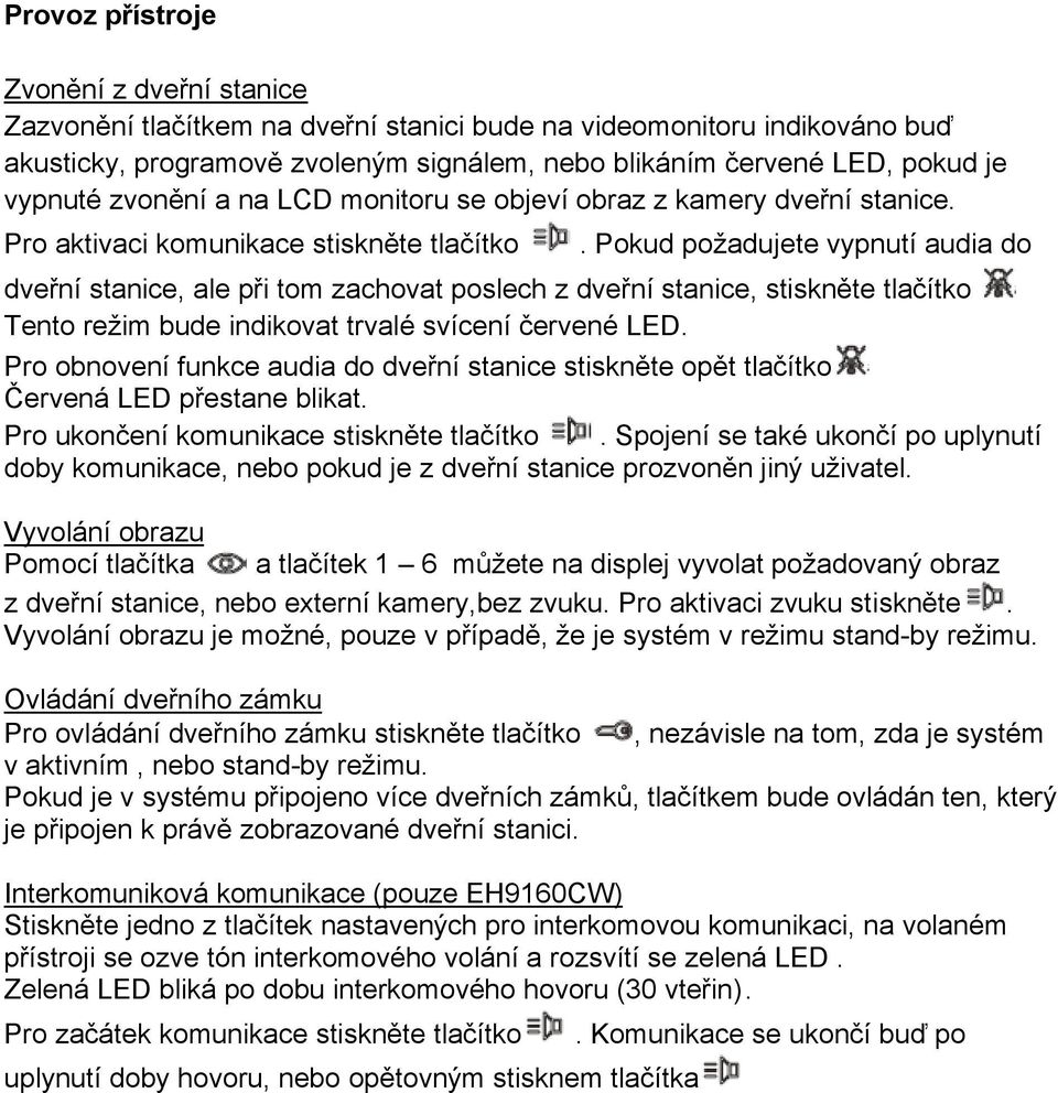 Pokud požadujete vypnutí audia do dveřní stanice, ale při tom zachovat poslech z dveřní stanice, stiskněte tlačítko Tento režim bude indikovat trvalé svícení červené LED.