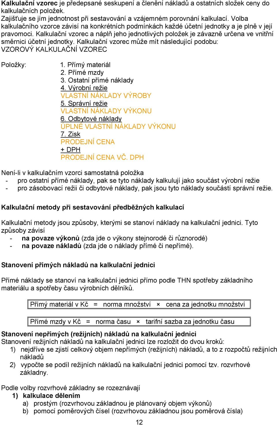 Kalkulační vzorec a náplň jeho jednotlivých položek je závazně určena ve vnitřní směrnici účetní jednotky. Kalkulační vzorec může mít následující podobu: VZOROVÝ KALKULAČNÍ VZOREC Položky: 1.